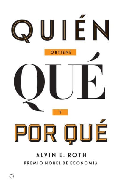 Quiï¿½n obtiene quï¿½ y por quï¿½: La nueva economï¿½a del diseï¿½o de mercados by Alvin E Roth