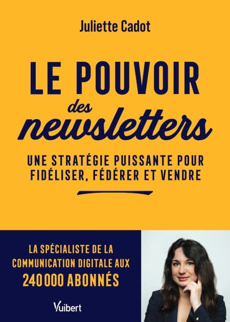 Le pouvoir des newsletters: Une stratégie puissante pour fidéliser, fédérer et vendre by Juliette Cadot