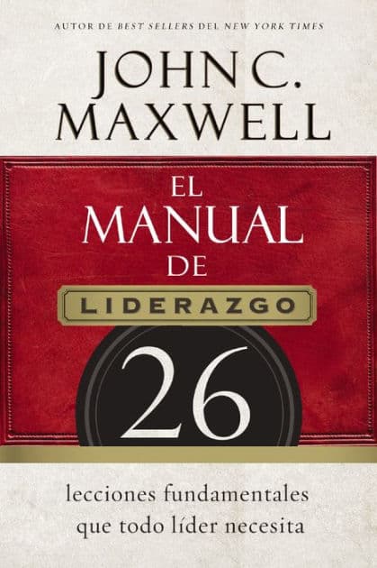El manual de liderazgo: 26 lecciones fundamentales que todo líder necesita by John C. Maxwell
