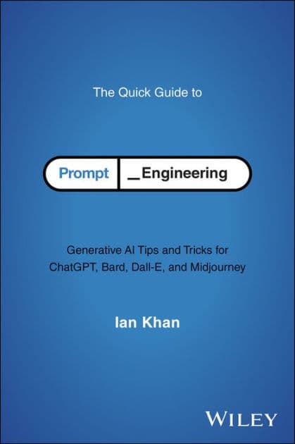 The Quick Guide to Prompt Engineering: Generative AI Tips and Tricks for ChatGPT, Bard, Dall-E, and Midjourney by Ian Khan