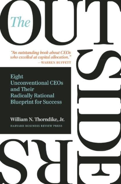 The Outsiders: Eight Unconventional CEOs and Their Radically Rational Blueprint for Success by William N. Thorndike