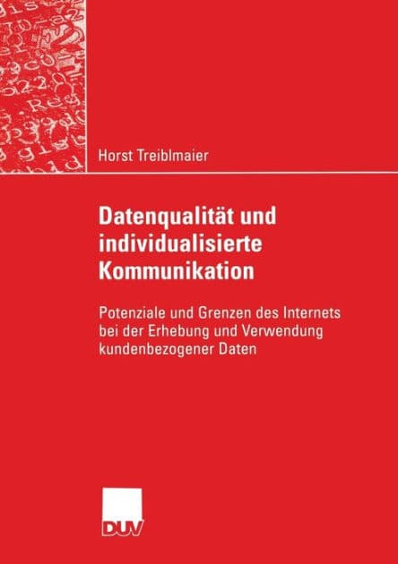 Datenqualität und individualisierte Kommunikation: Potenziale und Grenzen des Internets bei der Erhebung und Verwendung kundenbezogener Daten by Horst Treiblmaier