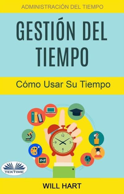 Gestión Del Tiempo: Administración Del Tiempo: Cómo Usar Su Tiempo by Will Hart