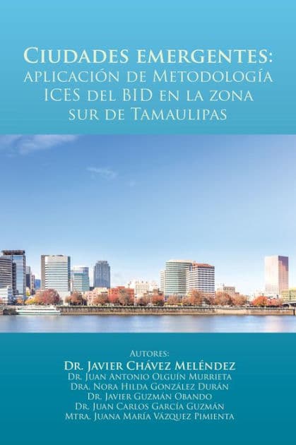 Ciudades Emergentes: Aplicación De Metodología Ices Del Bid En La Zona Sur De Tamaulipas by Juan Antonio Olguín Murrieta