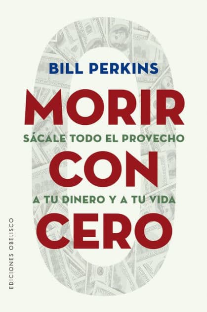 Morir con cero: Sácale todo el provecho a tu dinero y a tu vida by Bill Perkins