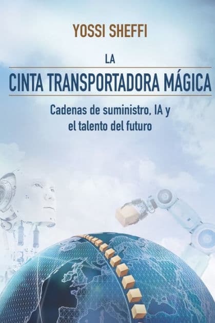 La cinta transportadora mágica: Cadenas de suministro, IA y el talento del futuro by Yossi Sheffi
