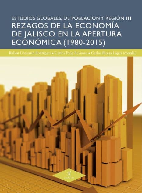 Rezagos de la economía de Jalisco en la apertura económica (1980-2015) by Carlos Riojas López