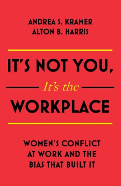 It's Not You It's The Workplace: Women's Conflict at Work and the Bias that Built It by Andrea S. Kramer