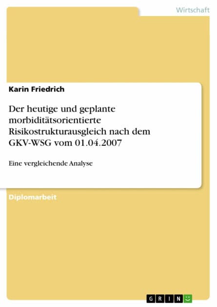 Der heutige und geplante morbiditätsorientierte Risikostrukturausgleich nach dem GKV-WSG vom 01.04.2007: Eine vergleichende Analyse by Karin Friedrich