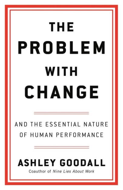 The Problem with Change: And the Essential Nature of Human Performance by Ashley Goodall