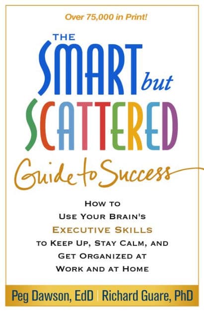 The Smart but Scattered Guide to Success: How to Use Your Brain's Executive Skills to Keep Up, Stay Calm, and Get Organized at Work and at Home by Peg Dawson EdD
