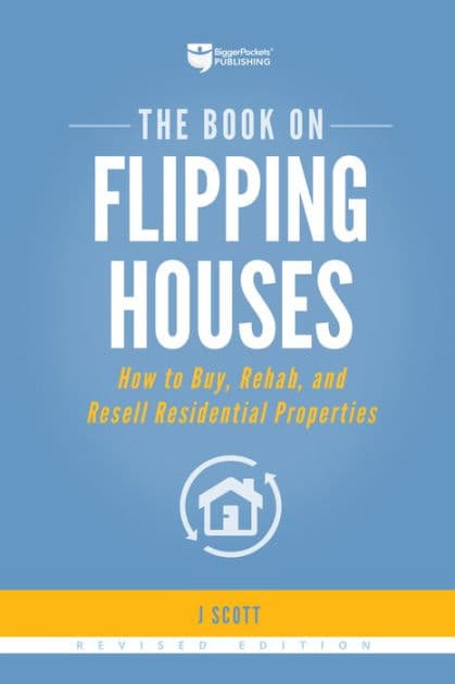 The Book on Flipping Houses: How to Buy, Rehab, and Resell Residential Properties by J Scott