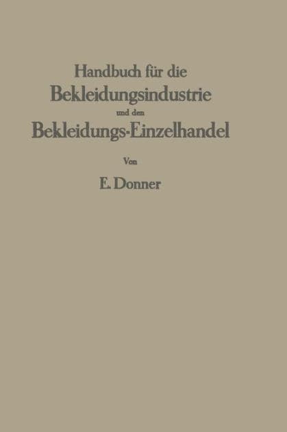 Handbuch für die Bekleidungsindustrie und den Bekleidungs-Einzelhandel: Ein Lehr- und Nachschlagewerk für die gesamte Herren- und Knabenbekleidung by Erich Donner