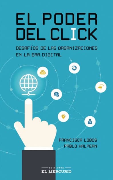 El poder del click: Desafíos de las organizaciones en la era digital by Francisca Lobos