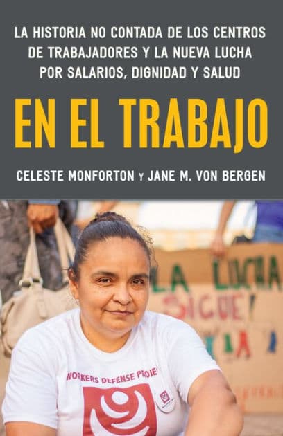 En el trabajo: La historia no contada de los centros de trabajadores y la nueva lucha por salarios, dignidad y salud by Celeste Monforton