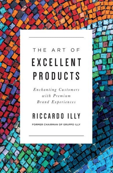 The Art of Excellent Products: Enchanting Customers with Premium Brand Experiences by Riccardo Illy