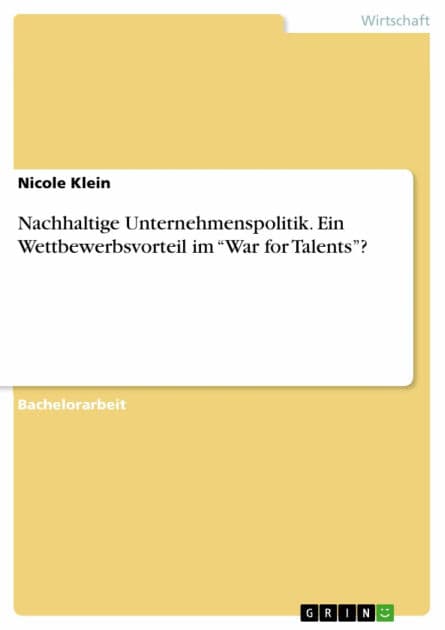 Nachhaltige Unternehmenspolitik. Ein Wettbewerbsvorteil im 'War for Talents'? by Nicole Klein