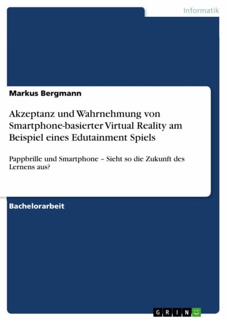 Akzeptanz und Wahrnehmung von Smartphone-basierter Virtual Reality am Beispiel eines Edutainment Spiels: Pappbrille und Smartphone - Sieht so die Zukunft des Lernens aus? by Markus Bergmann