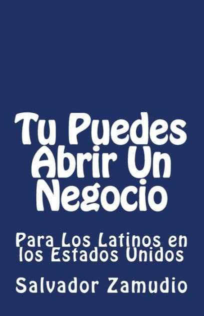 Tu Puedes Abrir Un Negocio: Para Los Latinos en los Estados Unidos by Salvador Z Zamudio