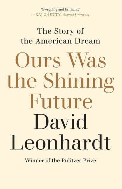 Ours Was the Shining Future: The Story of the American Dream by David Leonhardt