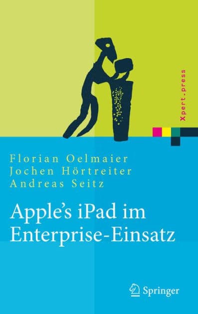 Apple's iPad im Enterprise-Einsatz: Einsatzmöglichkeiten, Programmierung, Betrieb und Sicherheit im Unternehmen by Florian Oelmaier