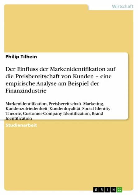 Der Einfluss der Markenidentifikation auf die Preisbereitschaft von Kunden - eine empirische Analyse am Beispiel der Finanzindustrie: Markenidentifikation, Preisbereitschaft, Marketing, Kundenzufriedenheit, Kundenloyalität, Social Identity Theorie, Custom by Philip Tilhein