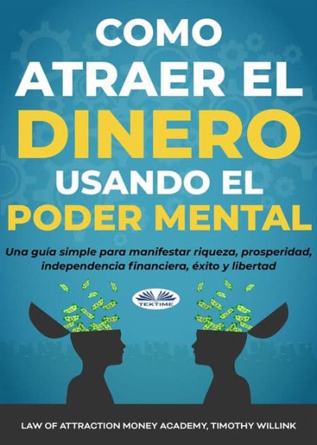 Cómo Atraer El Dinero Usando El Poder Mental: Una Guía Simple Para Manifestar Riqueza, Prosperidad, Independencia Financiera, Éxito Y Libertad by Law Of Attraction Money Academy