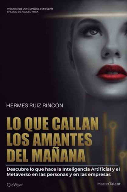 Lo que callan los amantes del mañana: Descubre lo que hace la Inteligencia Artificial y el Metaverso en las personas y en las empresas by Hermes Ruiz Rincón