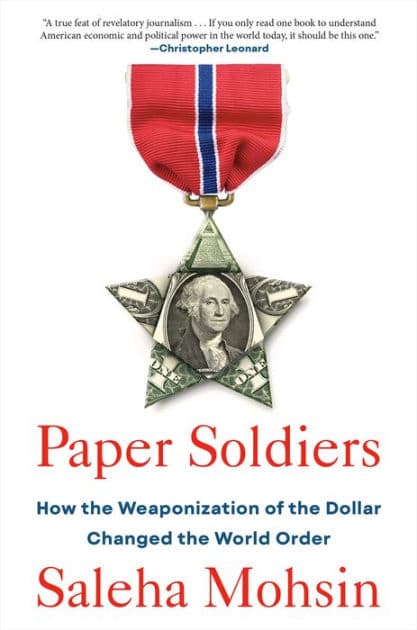 Paper Soldiers: How the Weaponization of the Dollar Changed the World Order by Saleha Mohsin