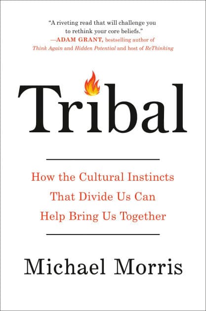 Tribal: How the Cultural Instincts That Divide Us Can Help Bring Us Together by Michael Morris