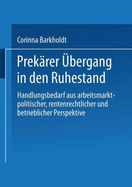Prekï¿½rer ï¿½bergang in den Ruhestand: Handlungsbedarf aus arbeitsmarkt-politischer, rentenrechtlicher und betrieblicher Perspektive by Corinna Barkholdt
