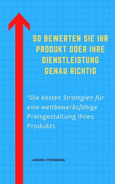 So bewerten Sie Ihr Produkt oder Ihre Dienstleistung genau richtig: Die besten Strategien für eine wettbewerbsfähige Preisgestaltung Ihres Produkts by Andre Sternberg