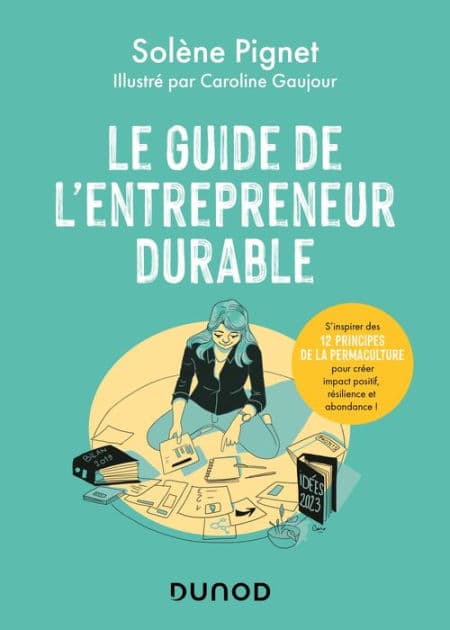 Le guide de l'entrepreneur durable: S'inspirer des 12 principes de la permaculture pour créer impact positif, résilience et abondance ! by Solène Pignet
