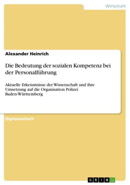 Die Bedeutung der sozialen Kompetenz bei der Personalführung: Aktuelle Erkenntnisse der Wissenschaft und ihre Umsetzung auf die Organisation Polizei Baden-Württemberg by Alexander Heinrich