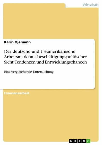 Der deutsche und US-amerikanische Arbeitsmarkt aus beschäftigungspolitischer Sicht.Tendenzen und Entwicklungschancen: Eine vergleichende Untersuchung by Karin Ojemann