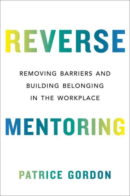 Reverse Mentoring: Removing Barriers and Building Belonging in the Workplace by Patrice Gordon