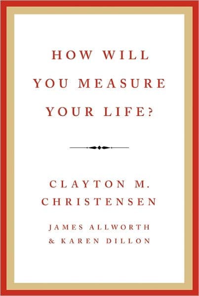 How Will You Measure Your Life? by Clayton M. Christensen