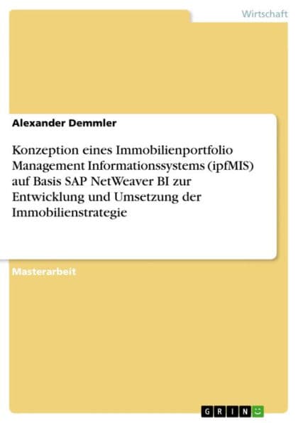 Konzeption eines Immobilienportfolio Management Informationssystems (ipfMIS) auf Basis SAP NetWeaver BI zur Entwicklung und Umsetzung der Immobilienstrategie by Alexander Demmler