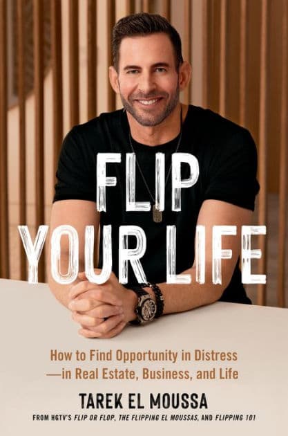 Flip Your Life: How to Find Opportunity in Distress-in Real Estate, Business, and Life by Tarek El Moussa