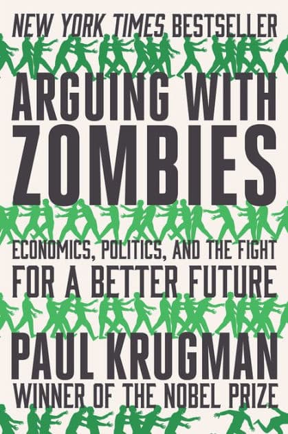 Arguing with Zombies: Economics, Politics, and the Fight for a Better Future by Paul Krugman