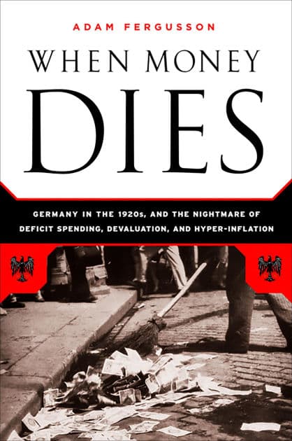 When Money Dies: The Nightmare of Deficit Spending, Devaluation, and Hyperinflation in Weimar Germany by Adam Fergusson