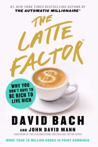 The Latte Factor: Why You Don't Have to Be Rich to Live Rich by David Bach