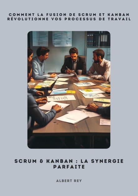 Scrum & Kanban: La synergie parfaite: Comment la fusion de Scrum et Kanban révolutionne vos processus de travail by Albert Rey