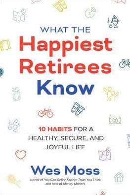 What the Happiest Retirees Know: 10 Habits for a Healthy, Secure, and Joyful Life by Wes Moss