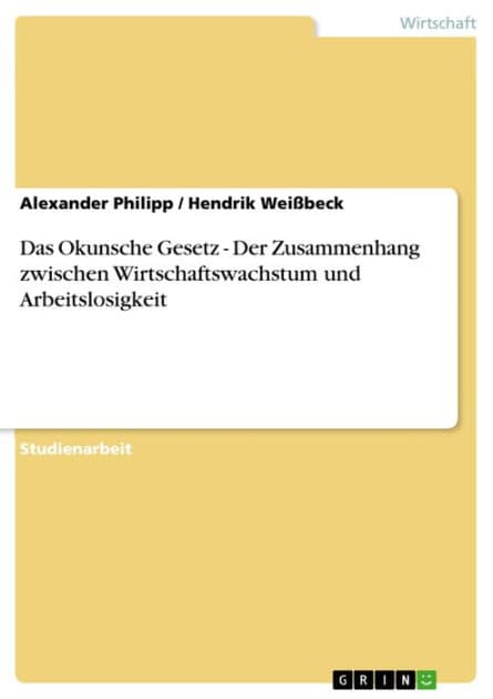 Das Okunsche Gesetz - Der Zusammenhang zwischen Wirtschaftswachstum und Arbeitslosigkeit: Der Zusammenhang zwischen Wirtschaftswachstum und Arbeitslosigkeit by Alexander Philipp