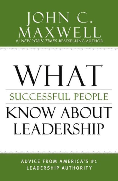 What Successful People Know about Leadership: Advice from America's #1 Leadership Authority by John C. Maxwell