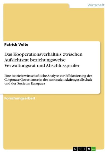 Das Kooperationsverhältnis zwischen Aufsichtsrat beziehungsweise Verwaltungsrat und Abschlussprüfer: Eine betriebswirtschaftliche Analyse zur Effektuierung der Corporate Governance in der nationalen Aktiengesellschaft und der Societas Europaea by Patrick Velte