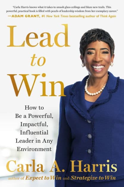 Lead to Win: How to Be a Powerful, Impactful, Influential Leader in Any Environment by Carla A. Harris