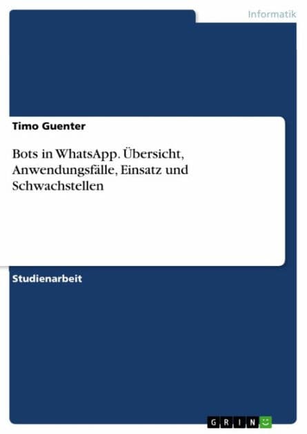 Bots in WhatsApp. Übersicht, Anwendungsfälle, Einsatz und Schwachstellen by Timo Guenter