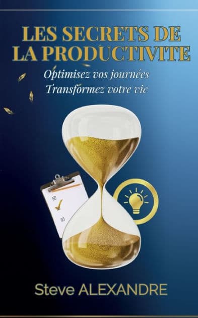 Les Secrets de la Productivitï¿½: Optimisez vos journï¿½es. Transformez votre vie by Steve Alexandre